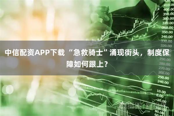 中信配资APP下载 “急救骑士”涌现街头，制度保障如何跟上？