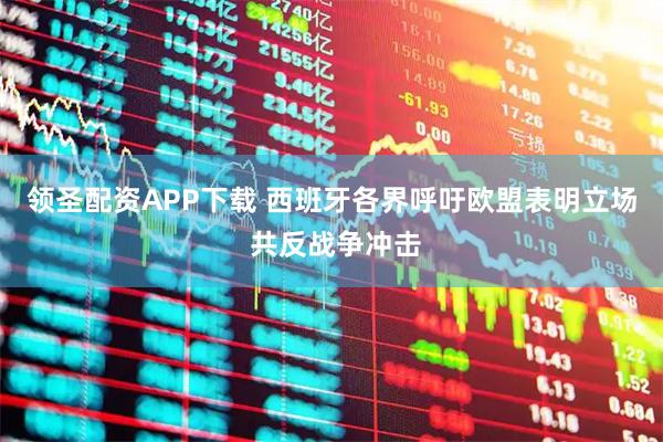 领圣配资APP下载 西班牙各界呼吁欧盟表明立场 共反战争冲击