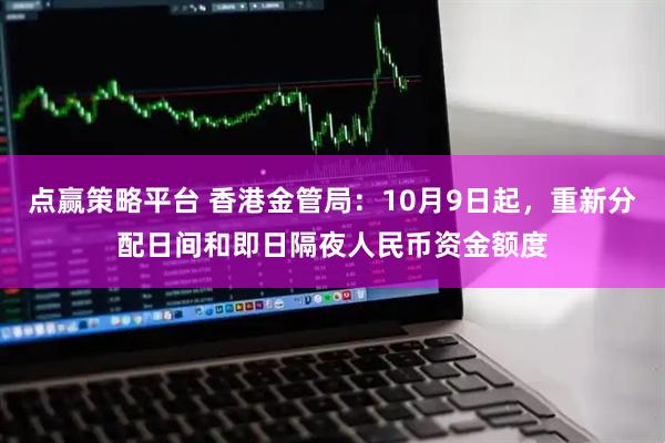 点赢策略平台 香港金管局：10月9日起，重新分配日间和即日隔夜人民币资金额度