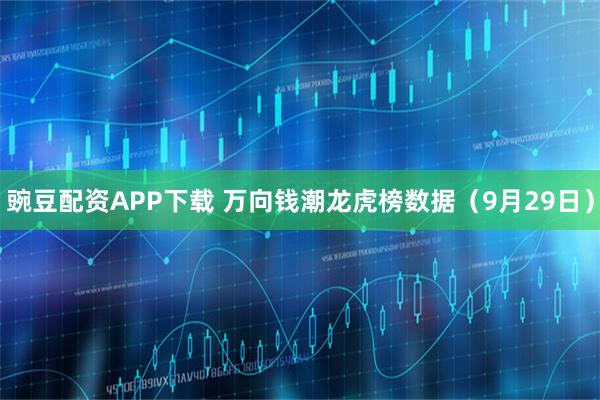 豌豆配资APP下载 万向钱潮龙虎榜数据（9月29日）