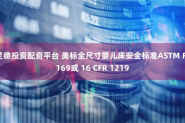 至德投资配资平台 美标全尺寸婴儿床安全标准ASTM F1169或 16 CFR 1219