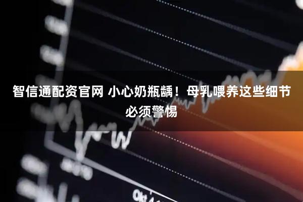 智信通配资官网 小心奶瓶龋！母乳喂养这些细节必须警惕