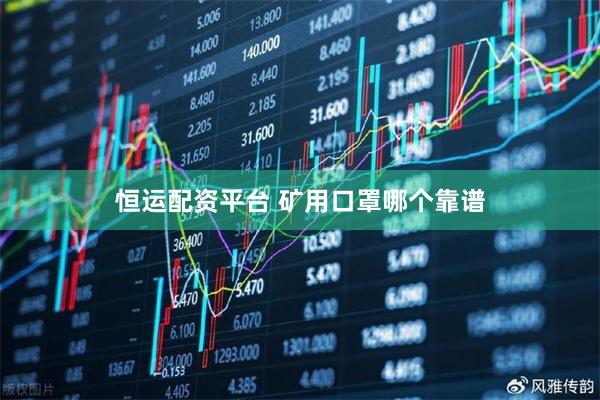 恒运配资平台 矿用口罩哪个靠谱