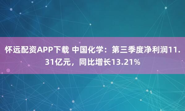 怀远配资APP下载 中国化学：第三季度净利润11.31亿元，同比增长13.21%