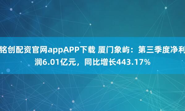 铭创配资官网appAPP下载 厦门象屿：第三季度净利润6.01亿元，同比增长443.17%