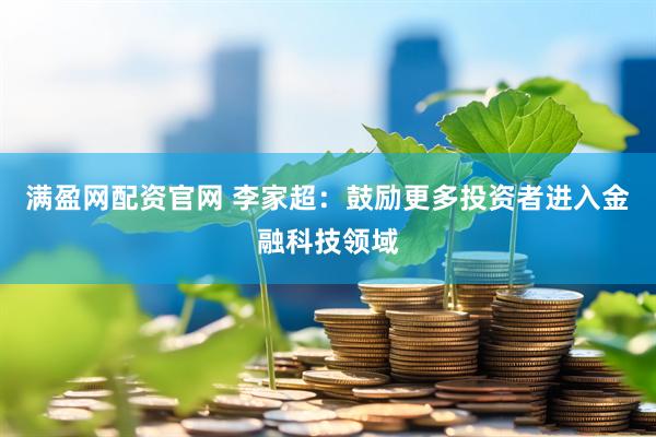 满盈网配资官网 李家超：鼓励更多投资者进入金融科技领域