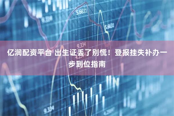 亿润配资平台 出生证丢了别慌！登报挂失补办一步到位指南