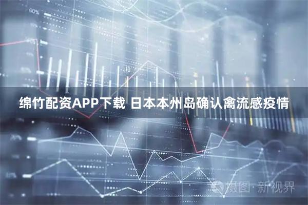 绵竹配资APP下载 日本本州岛确认禽流感疫情