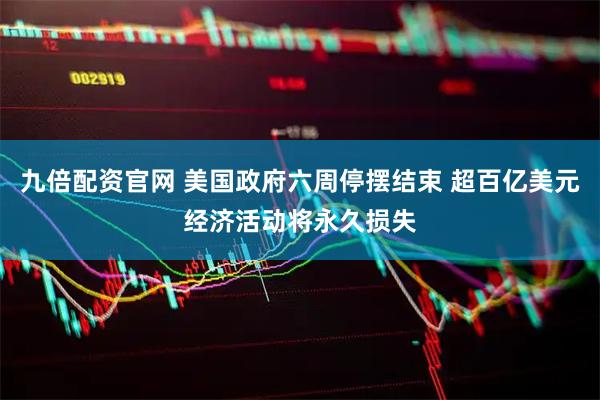 九倍配资官网 美国政府六周停摆结束 超百亿美元经济活动将永久损失