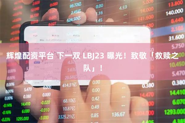 辉煌配资平台 下一双 LBJ23 曝光！致敬「救赎之队」！