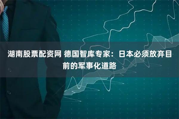湖南股票配资网 德国智库专家：日本必须放弃目前的军事化道路