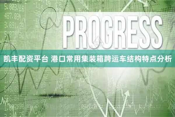 凯丰配资平台 港口常用集装箱跨运车结构特点分析