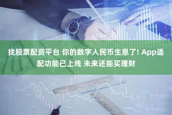 找股票配资平台 你的数字人民币生息了! App适配功能已上线 未来还能买理财