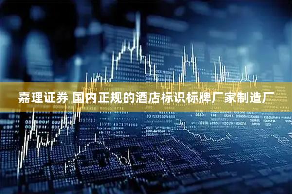 嘉理证券 国内正规的酒店标识标牌厂家制造厂