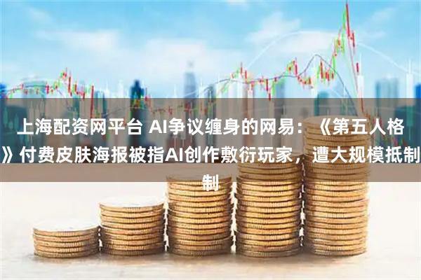 上海配资网平台 AI争议缠身的网易：《第五人格》付费皮肤海报被指AI创作敷衍玩家，遭大规模抵制